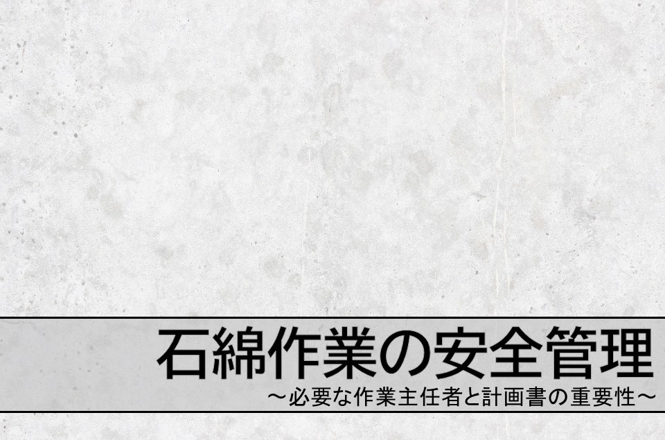 石綿作業の安全管理　必要な作業主任者と計画書の重要性